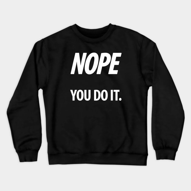 Nope - You do it - IV - Funny, Sarcastic T-shirt Crewneck Sweatshirt by StudioGrafiikka